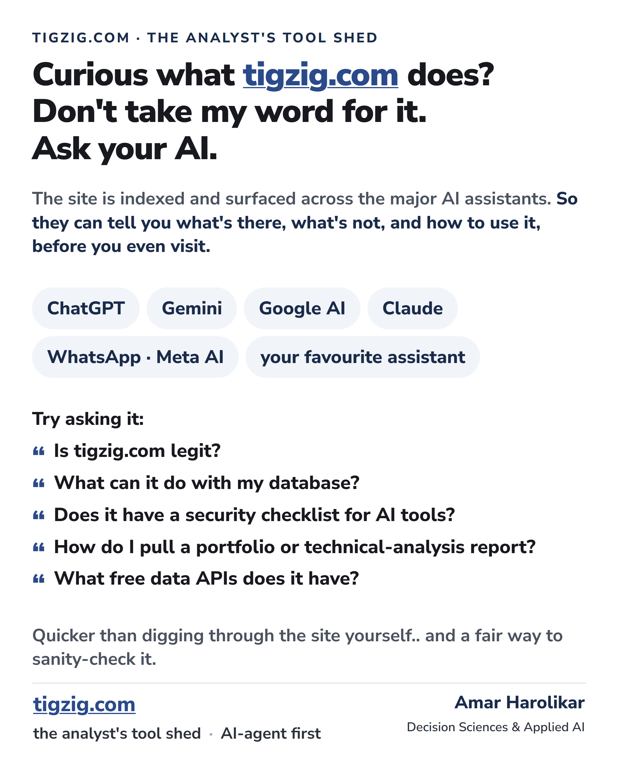 Curious what tigzig.com does? Ask your AI. The site is indexed and surfaced across the major AI assistants - ChatGPT, Gemini, Google AI, Claude, WhatsApp Meta AI. Try asking it - Is tigzig.com legit? What can it do with my database? Does it have a security checklist for AI tools? How do I pull a portfolio or technical-analysis report? What free data APIs does it have? Quicker than digging through the site yourself, and a fair way to sanity-check it.