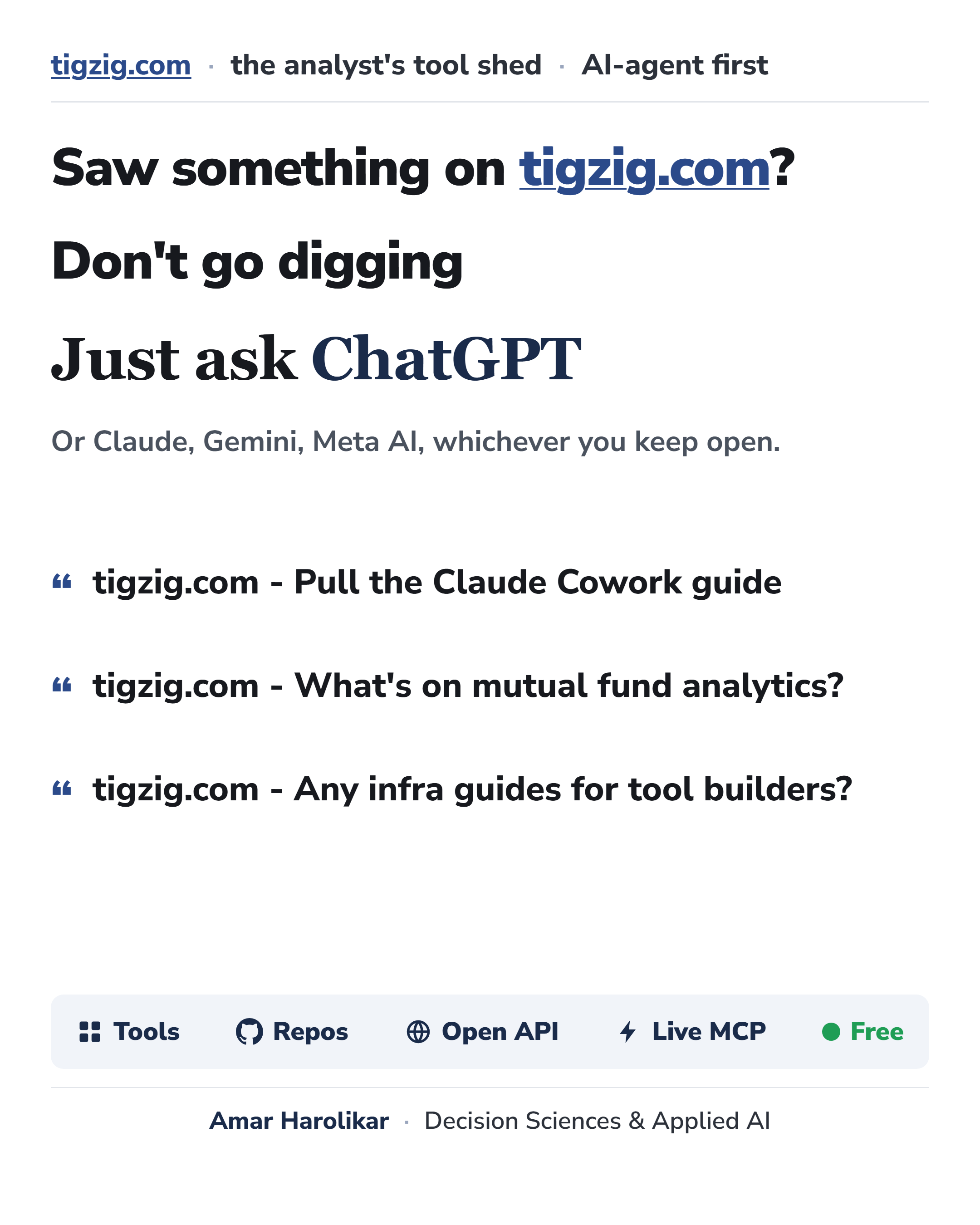 Saw something on tigzig.com? Don't go digging. Just ask ChatGPT - or Claude, Gemini, Meta AI, whichever you keep open. Sample asks: 'tigzig.com - Pull the Claude Cowork guide', 'tigzig.com - What's on mutual fund analytics?', 'tigzig.com - Any infra guides for tool builders?'. Tools, repos, open API, live MCP, free. tigzig.com - the analyst's tool shed - AI-agent first. Amar Harolikar, Decision Sciences and Applied AI.